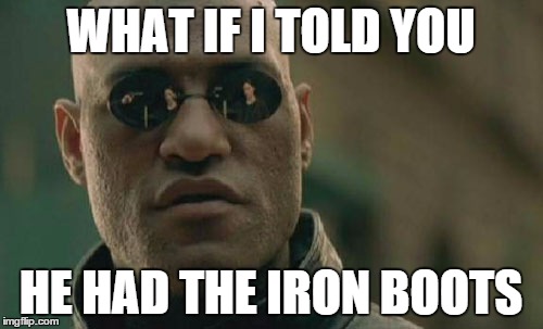 Matrix Morpheus Meme | WHAT IF I TOLD YOU HE HAD THE IRON BOOTS | image tagged in memes,matrix morpheus | made w/ Imgflip meme maker