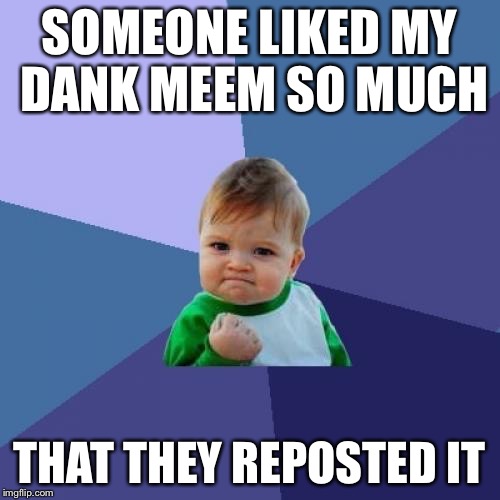 Success Kid Meme | SOMEONE LIKED MY DANK MEEM SO MUCH THAT THEY REPOSTED IT | image tagged in memes,success kid | made w/ Imgflip meme maker