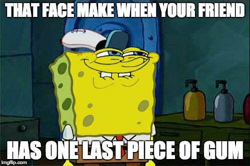 Don't You Squidward | THAT FACE MAKE WHEN YOUR FRIEND HAS ONE LAST PIECE OF GUM | image tagged in memes,dont you squidward | made w/ Imgflip meme maker