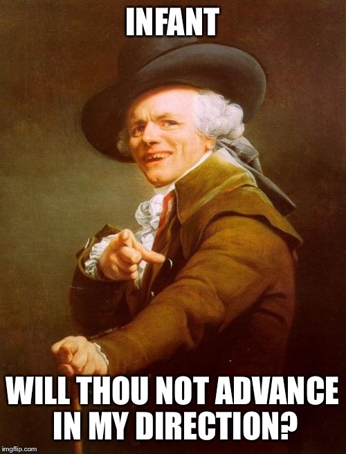 Joseph Ducreux Meme | INFANT WILL THOU NOT ADVANCE IN MY DIRECTION? | image tagged in memes,joseph ducreux | made w/ Imgflip meme maker