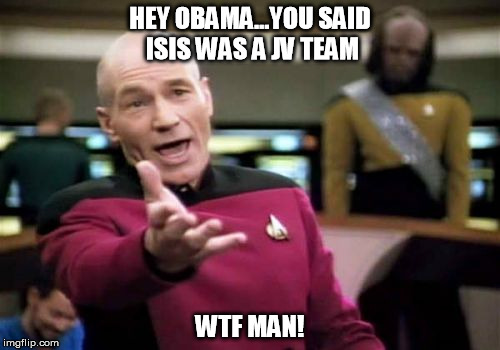 Picard Wtf Meme | HEY OBAMA...YOU SAID ISIS WAS A JV TEAM WTF MAN! | image tagged in memes,picard wtf | made w/ Imgflip meme maker