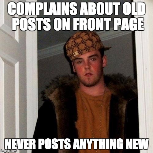 Scumbag Steve | COMPLAINS ABOUT OLD POSTS ON FRONT PAGE NEVER POSTS ANYTHING NEW | image tagged in memes,scumbag steve | made w/ Imgflip meme maker