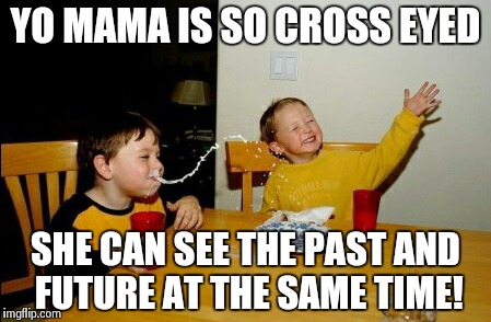 Yo mama sees what???? | YO MAMA IS SO CROSS EYED SHE CAN SEE THE PAST AND FUTURE AT THE SAME TIME! | image tagged in memes,yo mamas so fat | made w/ Imgflip meme maker