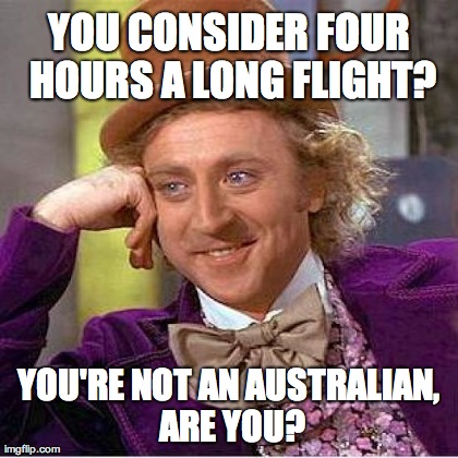 Creepy Condescending Wonka Meme | YOU CONSIDER FOUR HOURS A LONG FLIGHT? YOU'RE NOT AN AUSTRALIAN, ARE YOU? | image tagged in memes,creepy condescending wonka | made w/ Imgflip meme maker