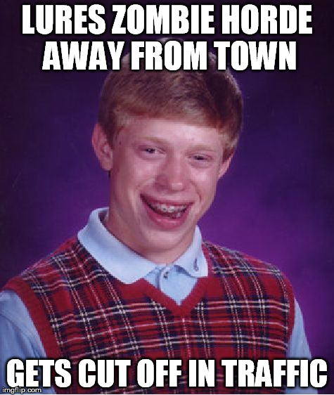 Bad Luck Brian | LURES ZOMBIE HORDE AWAY FROM TOWN GETS CUT OFF IN TRAFFIC | image tagged in memes,bad luck brian | made w/ Imgflip meme maker