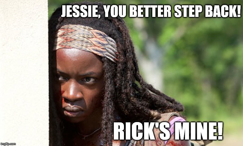 Rick's Mine! | JESSIE, YOU BETTER STEP BACK! RICK'S MINE! | image tagged in michonne,the walking dead,twd | made w/ Imgflip meme maker