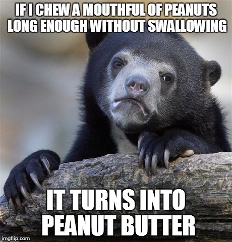 then drink some juicy juice and you'll get a PJ sandwich in your mouth- minus the bread | IF I CHEW A MOUTHFUL OF PEANUTS LONG ENOUGH WITHOUT SWALLOWING IT TURNS INTO PEANUT BUTTER | image tagged in memes,confession bear | made w/ Imgflip meme maker