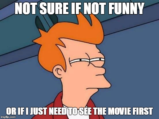 Futurama Fry Meme | NOT SURE IF NOT FUNNY OR IF I JUST NEED TO SEE THE MOVIE FIRST | image tagged in memes,futurama fry | made w/ Imgflip meme maker