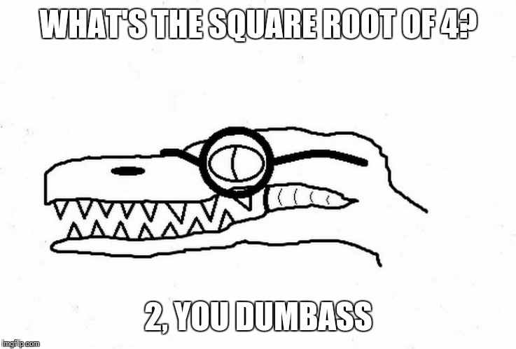 Nerdy Spinosaurus | WHAT'S THE SQUARE ROOT OF 4? 2, YOU DUMBASS | image tagged in nerdy spinosaurus | made w/ Imgflip meme maker