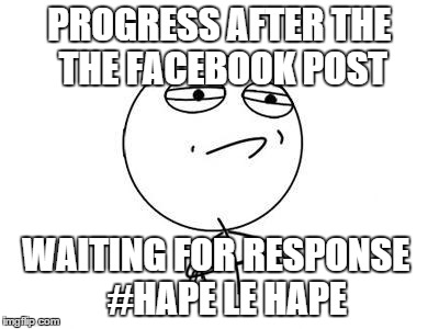 Challenge Accepted Rage Face Meme | PROGRESS AFTER THE THE FACEBOOK POST WAITING FOR RESPONSE
  #HAPE LE HAPE | image tagged in memes,challenge accepted rage face | made w/ Imgflip meme maker