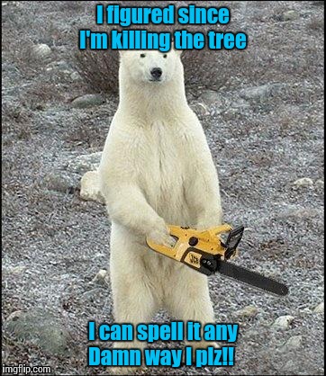 Chainsaw Polar Bear | I figured since I'm killing the tree I can spell it any Damn way I plz!! | image tagged in chainsaw polar bear | made w/ Imgflip meme maker