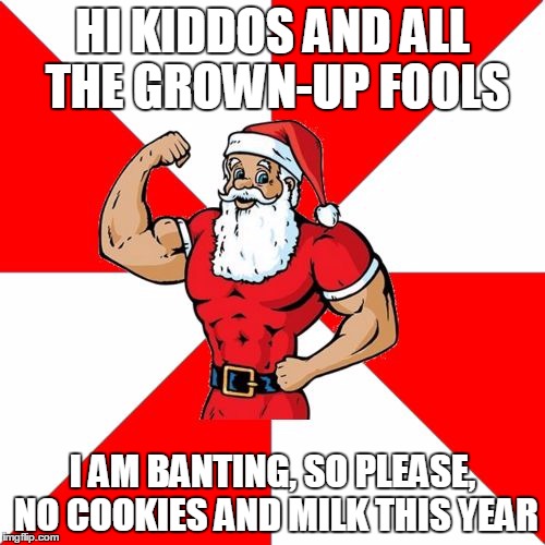 Jersey Santa | HI KIDDOS AND ALL THE GROWN-UP FOOLS I AM BANTING, SO PLEASE, NO COOKIES AND MILK THIS YEAR | image tagged in memes,jersey santa | made w/ Imgflip meme maker
