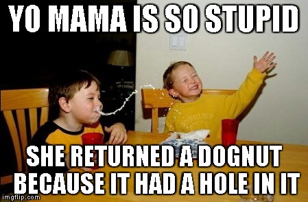 Yo Mamas So Fat | YO MAMA IS SO STUPID SHE RETURNED A DOGNUT BECAUSE IT HAD A HOLE IN IT | image tagged in memes,yo mamas so fat | made w/ Imgflip meme maker