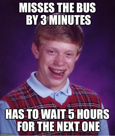 This is kinda sad but then again...he's used to it... | MISSES THE BUS BY 3 MINUTES HAS TO WAIT 5 HOURS FOR THE NEXT ONE | image tagged in memes,bad luck brian | made w/ Imgflip meme maker