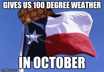 Scumbag Texas | GIVES US 100 DEGREE WEATHER IN OCTOBER | image tagged in scumbag texas | made w/ Imgflip meme maker