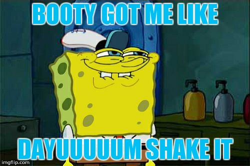 Don't You Squidward | BOOTY GOT ME LIKE DAYUUUUUM SHAKE IT | image tagged in memes,dont you squidward | made w/ Imgflip meme maker