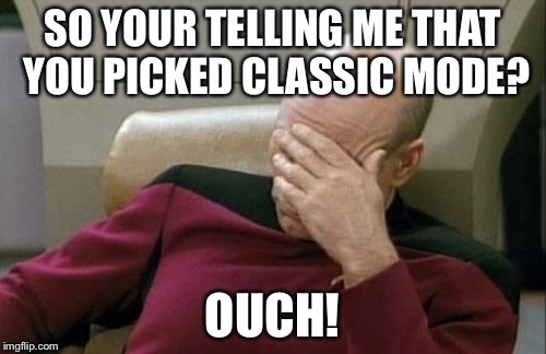 Captain Picard Facepalm | SO YOUR TELLING ME THAT YOU PICKED CLASSIC MODE? OUCH! | image tagged in memes,captain picard facepalm | made w/ Imgflip meme maker