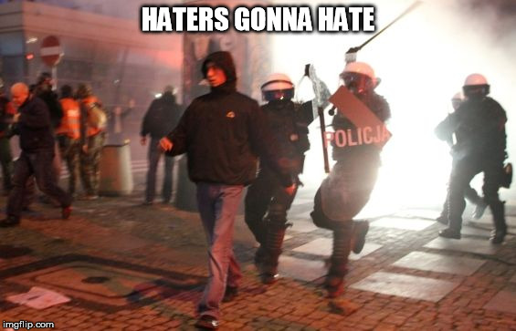 HATERS GONNA HATE | image tagged in gotta love the police | made w/ Imgflip meme maker