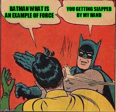 Batman Slapping Robin | BATMAN WHAT IS AN EXAMPLE OF FORCE YOU GETTING SLAPPED BY MY HAND | image tagged in memes,batman slapping robin | made w/ Imgflip meme maker