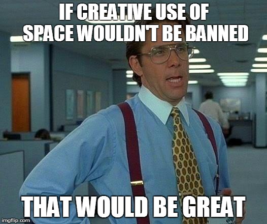 That Would Be Great | IF CREATIVE USE OF SPACE WOULDN'T BE BANNED THAT WOULD BE GREAT | image tagged in memes,that would be great | made w/ Imgflip meme maker