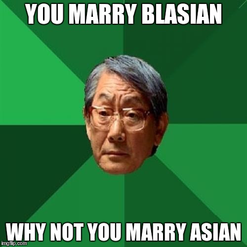 High Expectations Asian Father Meme | YOU MARRY BLASIAN WHY NOT YOU MARRY ASIAN | image tagged in memes,high expectations asian father | made w/ Imgflip meme maker