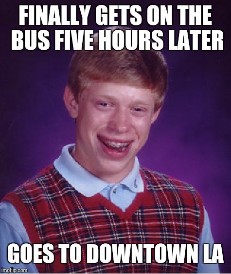 Bad Luck Brian Meme | FINALLY GETS ON THE BUS FIVE HOURS LATER GOES TO DOWNTOWN LA | image tagged in memes,bad luck brian | made w/ Imgflip meme maker