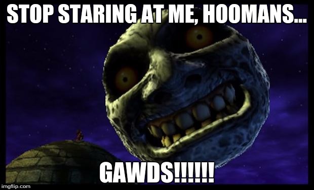 Majora's Mask 3D Moon | STOP STARING AT ME, HOOMANS... GAWDS!!!!!! | image tagged in majora's mask 3d moon | made w/ Imgflip meme maker