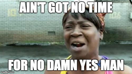 Ain't Nobody Got Time For That Meme | AIN'T GOT NO TIME FOR NO DAMN YES MAN | image tagged in memes,aint nobody got time for that | made w/ Imgflip meme maker