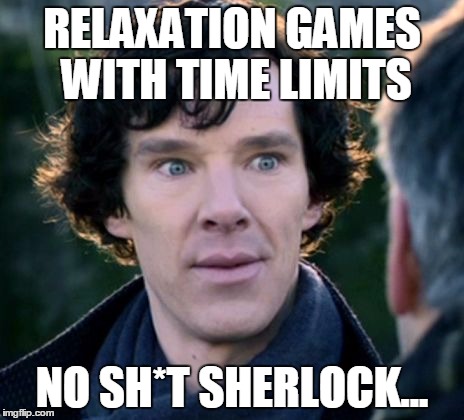 Relax Games Sherlock | RELAXATION GAMES WITH TIME LIMITS NO SH*T SHERLOCK... | image tagged in you don't say - sherlock,no shit,video games | made w/ Imgflip meme maker