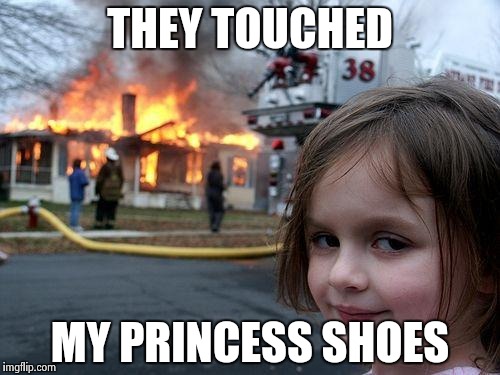 Disaster Girl Meme | THEY TOUCHED MY PRINCESS SHOES | image tagged in memes,disaster girl | made w/ Imgflip meme maker