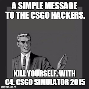 Kill Yourself Guy Meme | A SIMPLE MESSAGE TO THE CSGO HACKERS. KILL YOURSELF. WITH C4. CSGO SIMULATOR 2015 | image tagged in memes,kill yourself guy | made w/ Imgflip meme maker