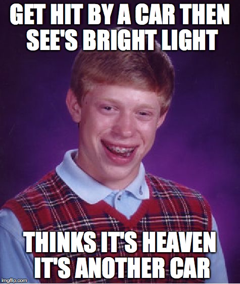 Bad Luck Brian Meme | GET HIT BY A CAR THEN SEE'S BRIGHT LIGHT THINKS IT'S HEAVEN IT'S ANOTHER CAR | image tagged in memes,bad luck brian | made w/ Imgflip meme maker