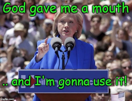 Hillary | God gave me a mouth .. and I'm gonna use it! | image tagged in hillary | made w/ Imgflip meme maker