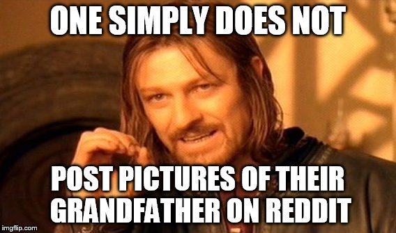 reddit  | ONE SIMPLY DOES NOT POST PICTURES OF THEIR GRANDFATHER ON REDDIT | image tagged in memes,one does not simply,reddit | made w/ Imgflip meme maker