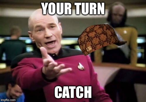 Picard Wtf Meme | YOUR TURN CATCH | image tagged in memes,picard wtf,scumbag | made w/ Imgflip meme maker