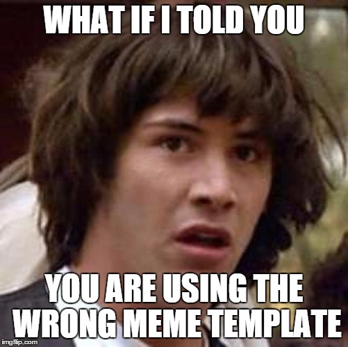Conspiracy Keanu | WHAT IF I TOLD YOU YOU ARE USING THE WRONG MEME TEMPLATE | image tagged in memes,conspiracy keanu | made w/ Imgflip meme maker