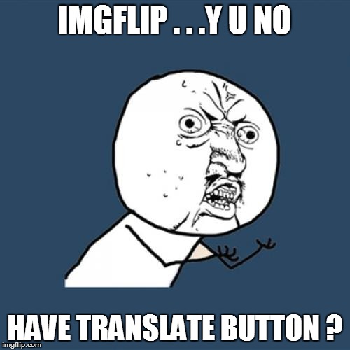 Y U No | IMGFLIP . . .Y U NO HAVE TRANSLATE BUTTON ? | image tagged in memes,y u no | made w/ Imgflip meme maker