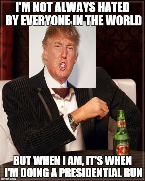The Most Interesting Man In The World | I'M NOT ALWAYS HATED BY EVERYONE IN THE WORLD BUT WHEN I AM, IT'S WHEN I'M DOING A PRESIDENTIAL RUN | image tagged in memes,the most interesting man in the world | made w/ Imgflip meme maker