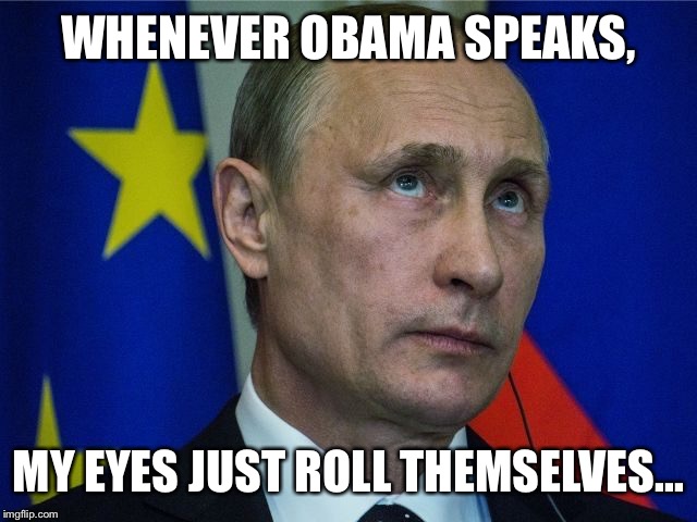WHENEVER OBAMA SPEAKS, MY EYES JUST ROLL THEMSELVES... | image tagged in vladimir putin | made w/ Imgflip meme maker