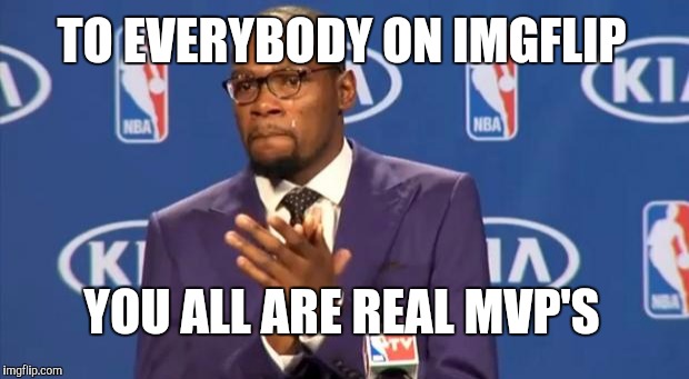 You The Real MVP | TO EVERYBODY ON IMGFLIP YOU ALL ARE REAL MVP'S | image tagged in memes,you the real mvp | made w/ Imgflip meme maker