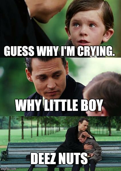 Finding Neverland | GUESS WHY I'M CRYING. WHY LITTLE BOY DEEZ NUTS | image tagged in memes,finding neverland | made w/ Imgflip meme maker