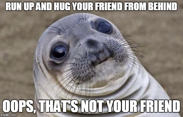 Awkward Moment Sealion Meme | RUN UP AND HUG YOUR FRIEND FROM BEHIND OOPS, THAT'S NOT YOUR FRIEND | image tagged in memes,awkward moment sealion | made w/ Imgflip meme maker