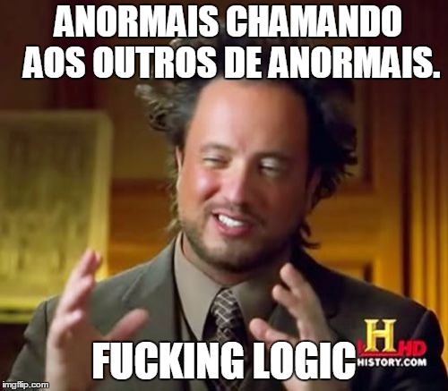 Ancient Aliens Meme | ANORMAIS CHAMANDO AOS OUTROS DE ANORMAIS. F**KING LOGIC | image tagged in memes,ancient aliens | made w/ Imgflip meme maker