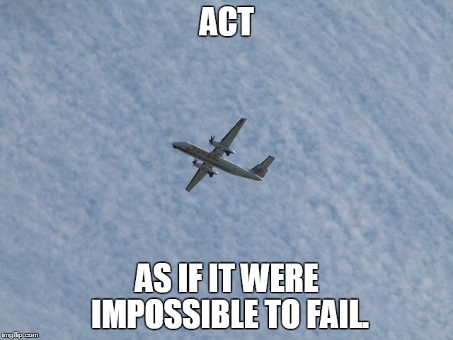 Act (Dorthea Brande) | ACT AS IF IT WERE IMPOSSIBLE TO FAIL. | image tagged in plane,airplane,act,dorthea brande | made w/ Imgflip meme maker