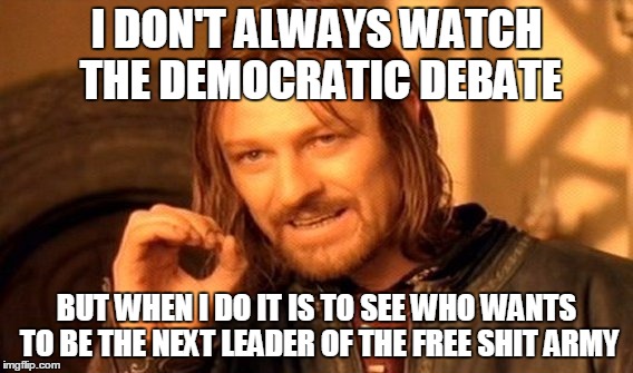 One Does Not Simply Meme | I DON'T ALWAYS WATCH THE DEMOCRATIC DEBATE BUT WHEN I DO IT IS TO SEE WHO WANTS TO BE THE NEXT LEADER OF THE FREE SHIT ARMY | image tagged in memes,one does not simply | made w/ Imgflip meme maker