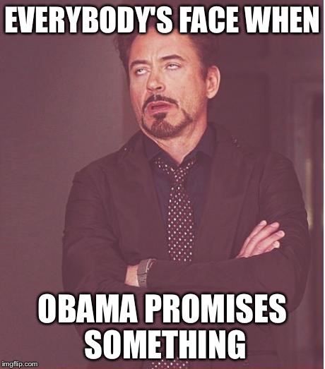 Face You Make Robert Downey Jr | EVERYBODY'S FACE WHEN OBAMA PROMISES SOMETHING | image tagged in memes,face you make robert downey jr | made w/ Imgflip meme maker
