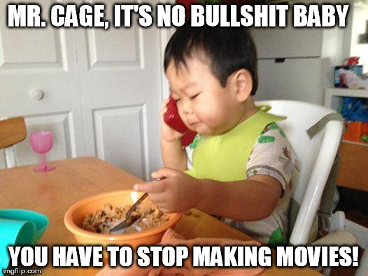 Not one good movie | MR. CAGE, IT'S NO BULLSHIT BABY YOU HAVE TO STOP MAKING MOVIES! | image tagged in memes,no bullshit business baby,nicolas cage | made w/ Imgflip meme maker