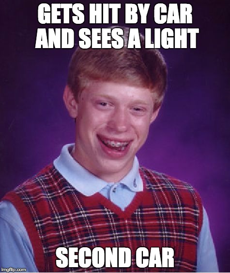 Bad Luck Brian Meme | GETS HIT BY CAR AND SEES A LIGHT SECOND CAR | image tagged in memes,bad luck brian | made w/ Imgflip meme maker