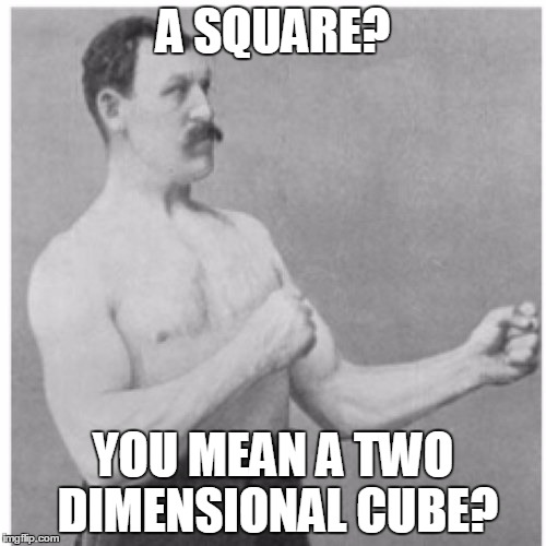 Geometry for Overly Manly Man | A SQUARE? YOU MEAN A TWO DIMENSIONAL CUBE? | image tagged in memes,overly manly man,math | made w/ Imgflip meme maker