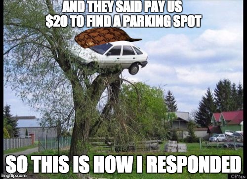 Secure Parking Meme | AND THEY SAID PAY US $20 TO FIND A PARKING SPOT SO THIS IS HOW I RESPONDED | image tagged in memes,secure parking,scumbag | made w/ Imgflip meme maker